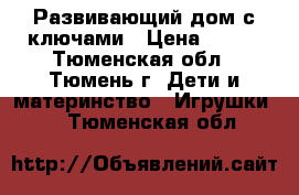 Развивающий дом с ключами › Цена ­ 400 - Тюменская обл., Тюмень г. Дети и материнство » Игрушки   . Тюменская обл.